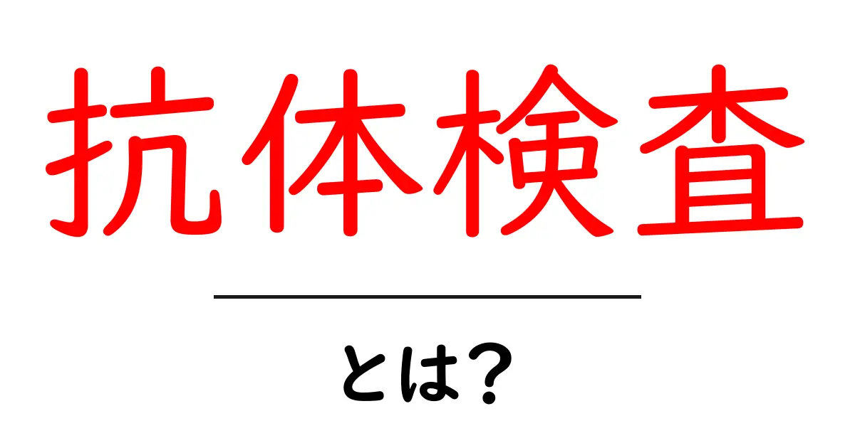 抗体検査とは？その基礎知識と重要性をわかりやすく解説！共起語・同意語も併せて解説！