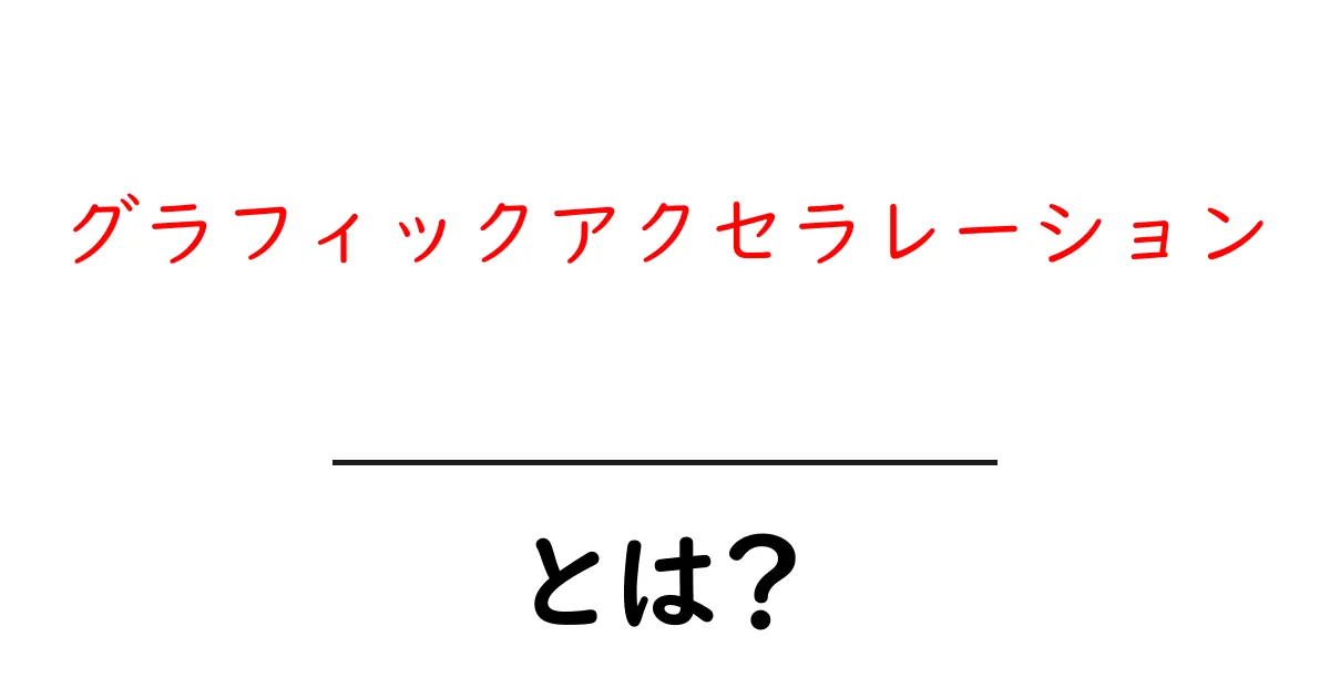 グラフィックアクセラレーションとは？ゲームや動画編集に役立つ技術をわかりやすく解説！共起語・同意語も併せて解説！