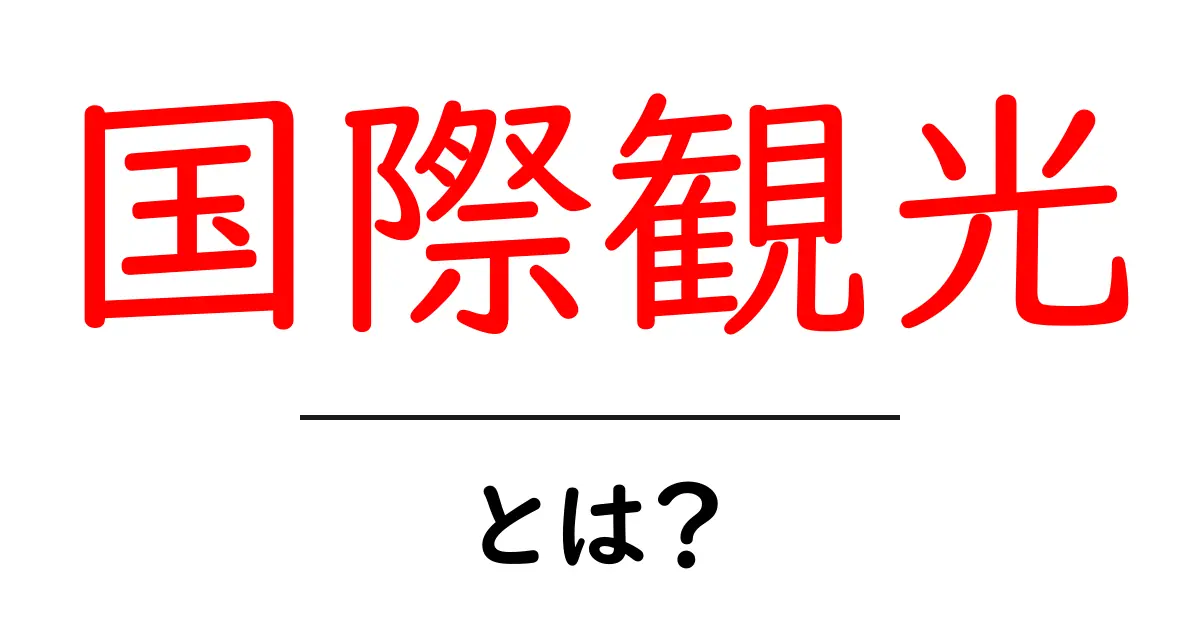 国際観光とは?世界中を旅する魅力と楽しみを探る!共起語・同意語も併せて解説!
