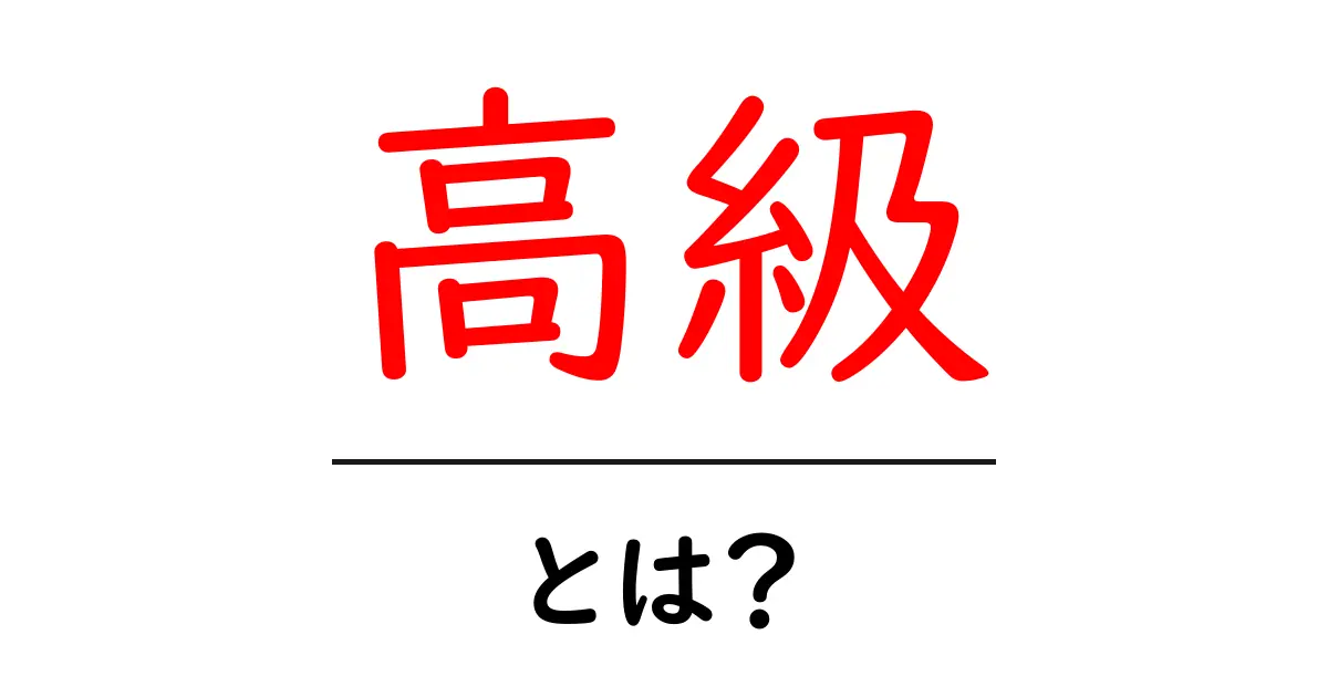 高級とは?その意味や特徴についてわかりやすく解説共起語・同意語も併せて解説!