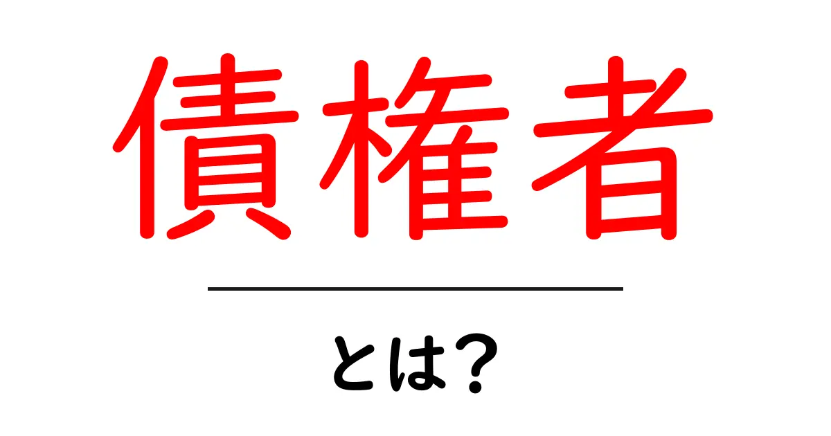 債権者とは?お金を貸したり、権利を持つ人の意味をわかりやすく解説!共起語・同意語も併せて解説!
