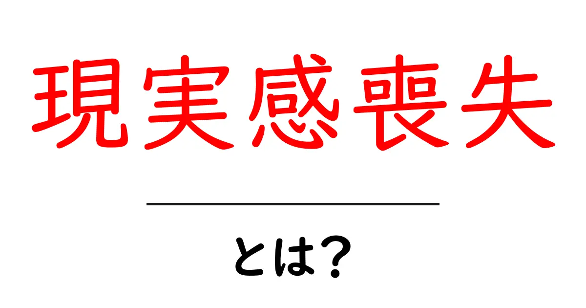 現実感喪失とは?その意味と影響をわかりやすく解説!共起語・同意語も併せて解説!