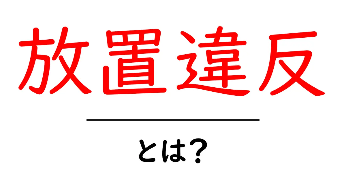 放置違反とは?知らないと損する意味と対策共起語・同意語も併せて解説!