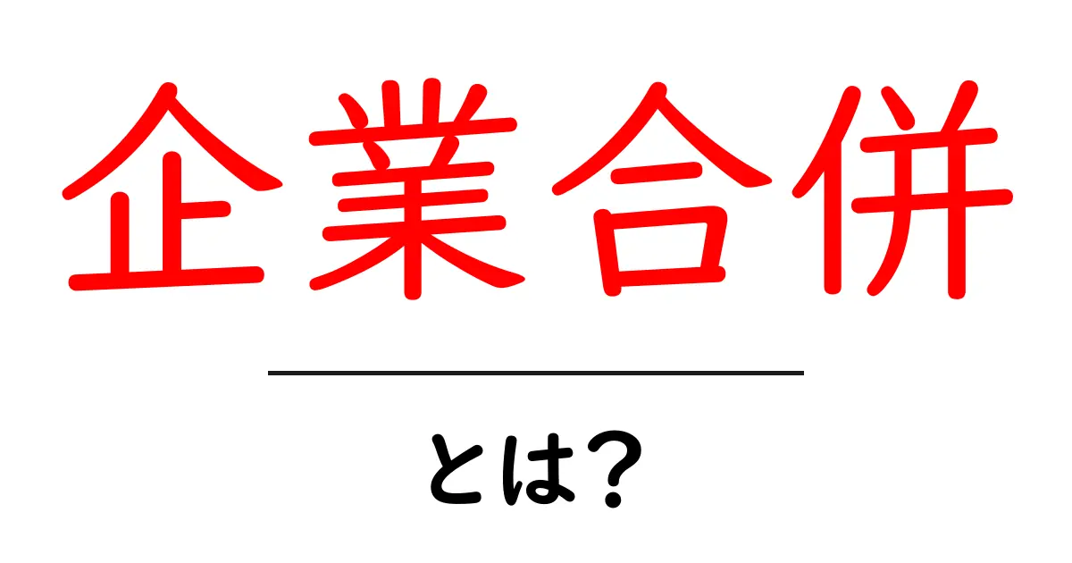 企業合併とは?ビジネスの世界を変える大きな出来事共起語・同意語も併せて解説!