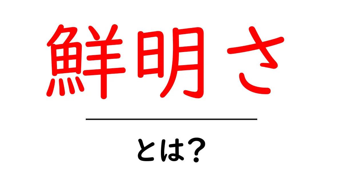 鮮明さとは?画像や言葉の理解を深めるためのポイント共起語・同意語も併せて解説!