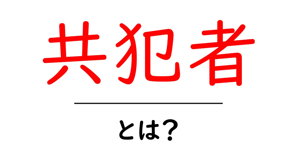 共犯者とは?あなたが知らない意外な意味や事例を紹介!共起語・同意語も併せて解説!