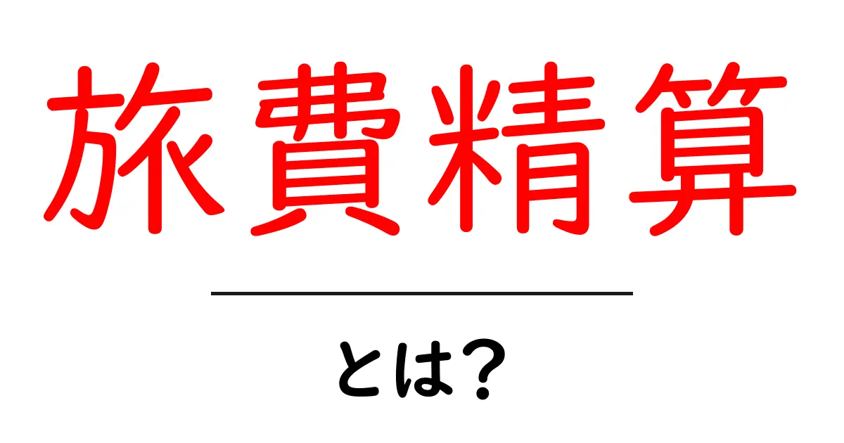 旅費精算とは？理解を深めるための基本ガイド共起語・同意語も併せて解説！