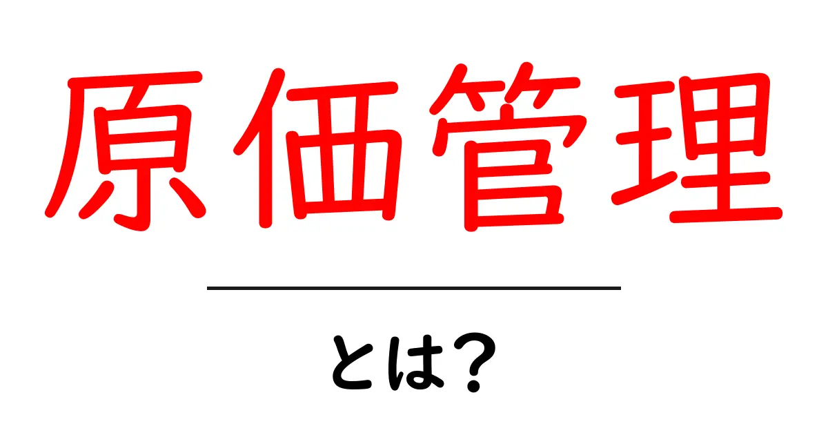 原価管理とは?あなたのビジネスを助ける重要な考え方!共起語・同意語も併せて解説!