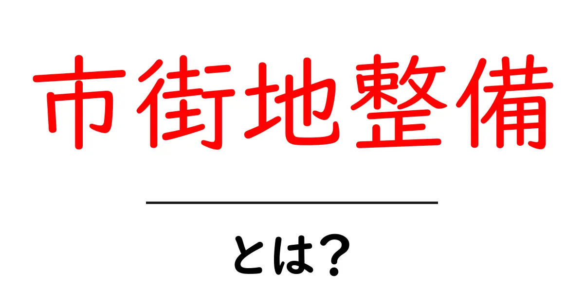 市街地整備とは？地域をもっと便利にする取り組みを解説！共起語・同意語も併せて解説！