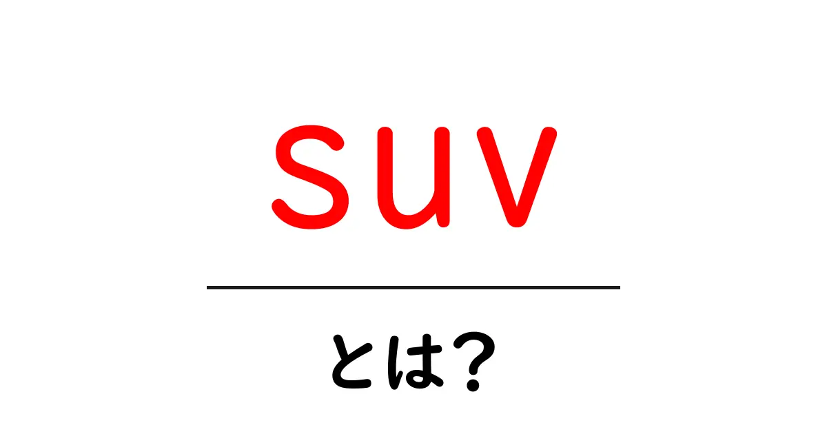 SUVとは？人気の理由や特徴をわかりやすく解説！共起語・同意語も併せて解説！