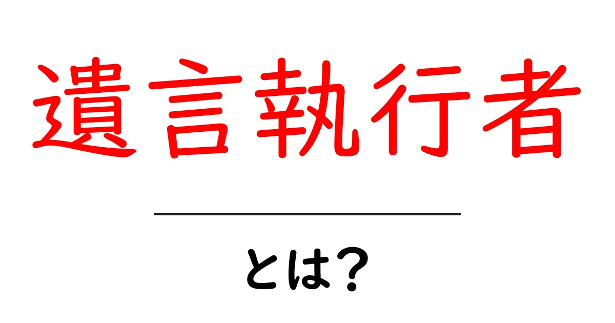 遺言執行者とは?大切な役割とその業務をわかりやすく解説共起語・同意語も併せて解説!