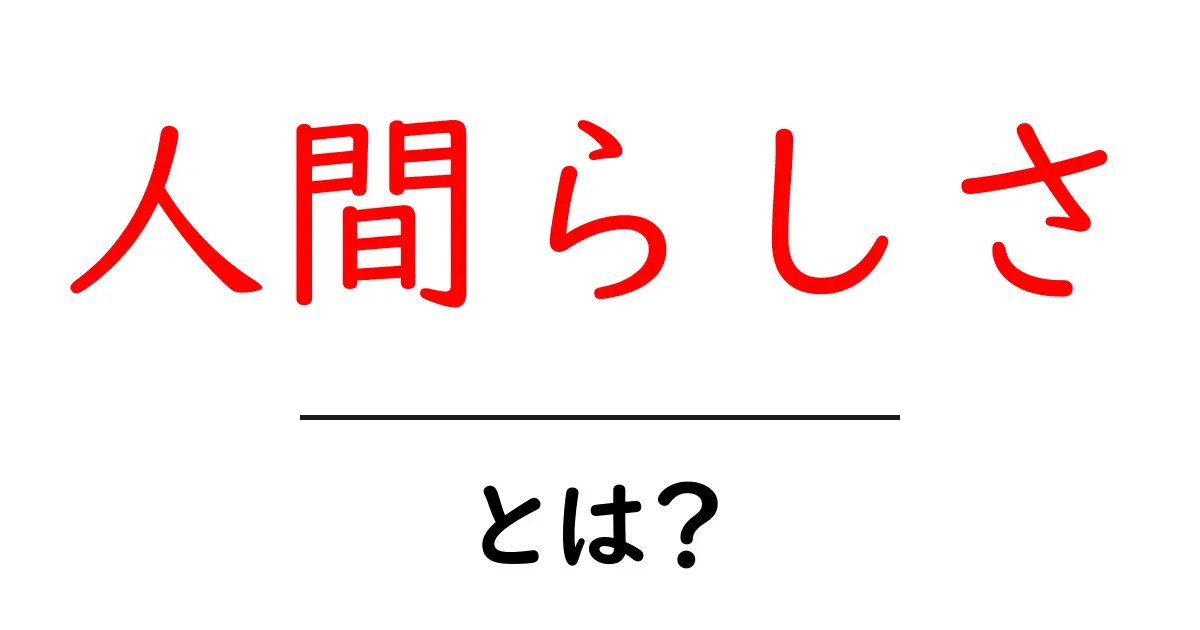 「人間らしさ」とは?私たちが大切にする心の部分について考えてみよう共起語・同意語も併せて解説!