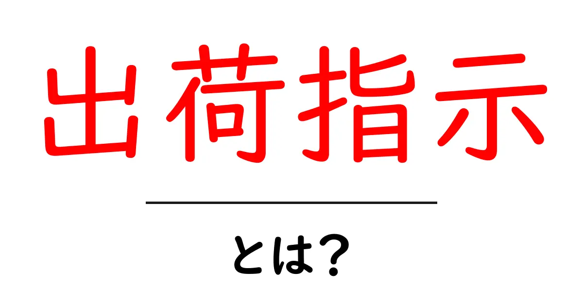 出荷指示とは?物流の流れをスムーズにする重要なポイント共起語・同意語も併せて解説!
