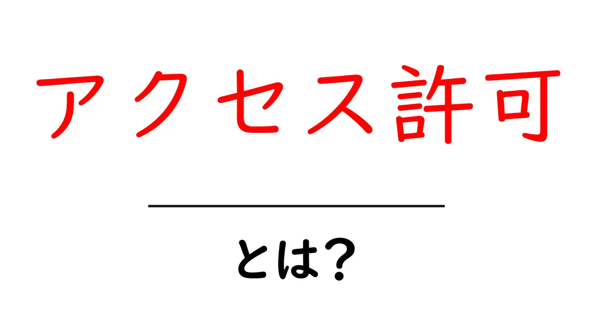 アクセス許可とは?基本を初心者向けにわかりやすく解説!共起語・同意語も併せて解説!