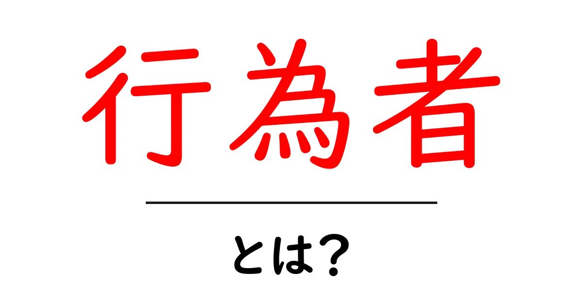 「行為者」とは？その意味や使い方についてわかりやすく解説！共起語・同意語も併せて解説！