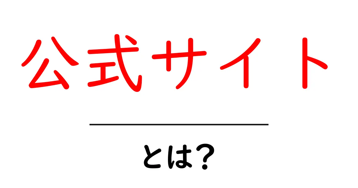 公式サイトとは?正しい情報を得るための重要な場所共起語・同意語も併せて解説!