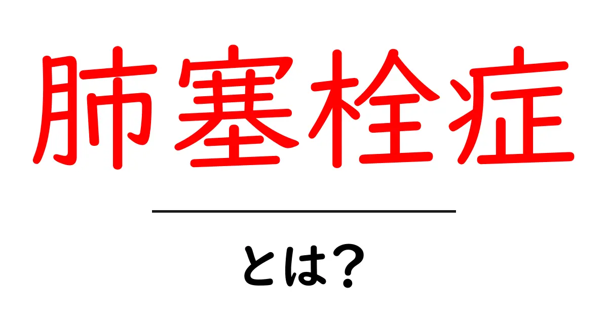 肺塞栓症とは?その原因と症状、治療法をわかりやすく解説!共起語・同意語も併せて解説!