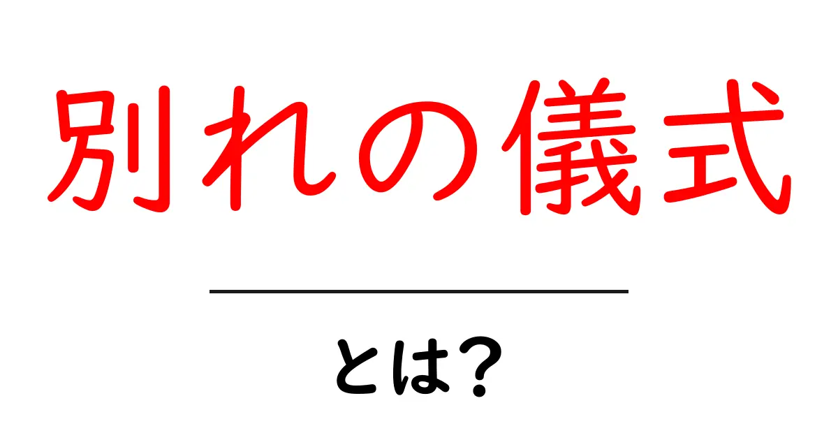 別れの儀式とは?その意味と重要性を解説共起語・同意語も併せて解説!