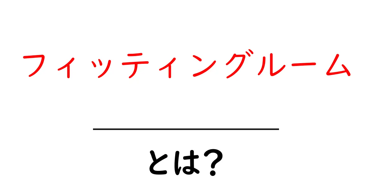 フィッティングルームとは?使い方や便利さを徹底解説!共起語・同意語も併せて解説!