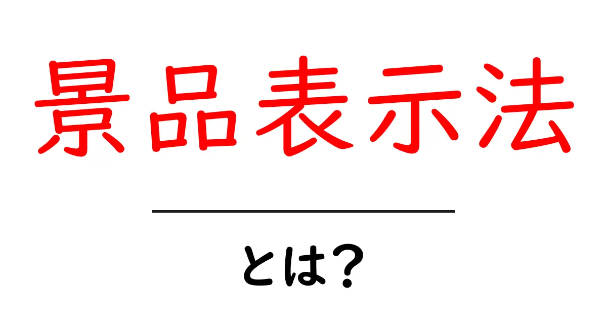 あなたも知っておきたい!景品表示法とは何か?共起語・同意語も併せて解説!