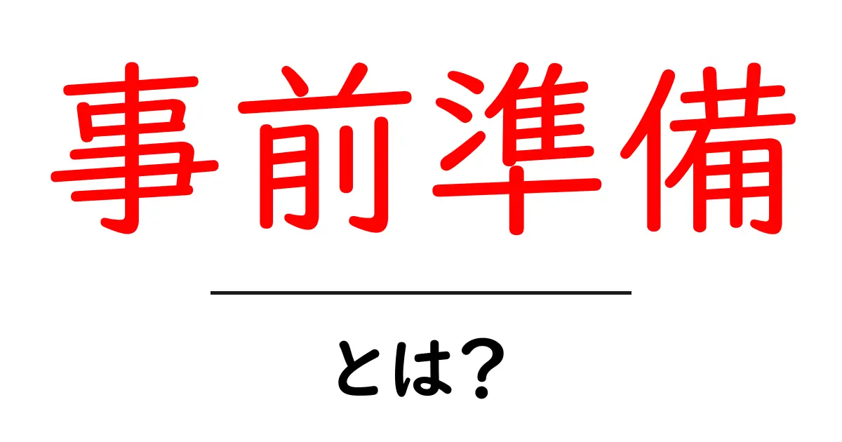 事前準備とは?成功するために大切な準備のポイントを解説!共起語・同意語も併せて解説!