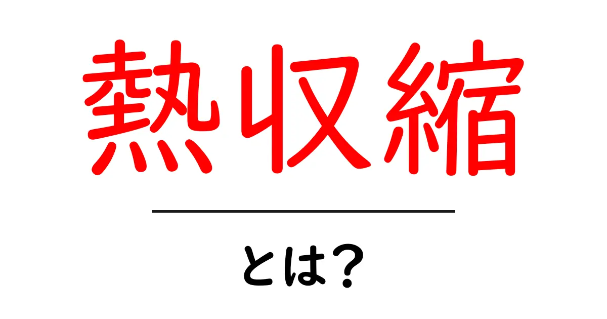 熱収縮とは？そのメカニズムと応用についてわかりやすく解説！共起語・同意語も併せて解説！