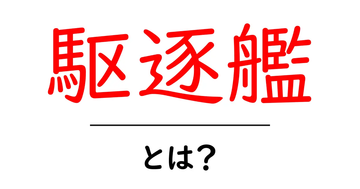 駆逐艦とは?その役割と種類をわかりやすく解説共起語・同意語も併せて解説!