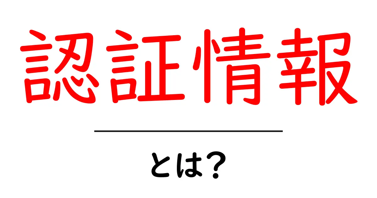 認証情報とは?初心者にもわかるその重要性と使い方共起語・同意語も併せて解説!