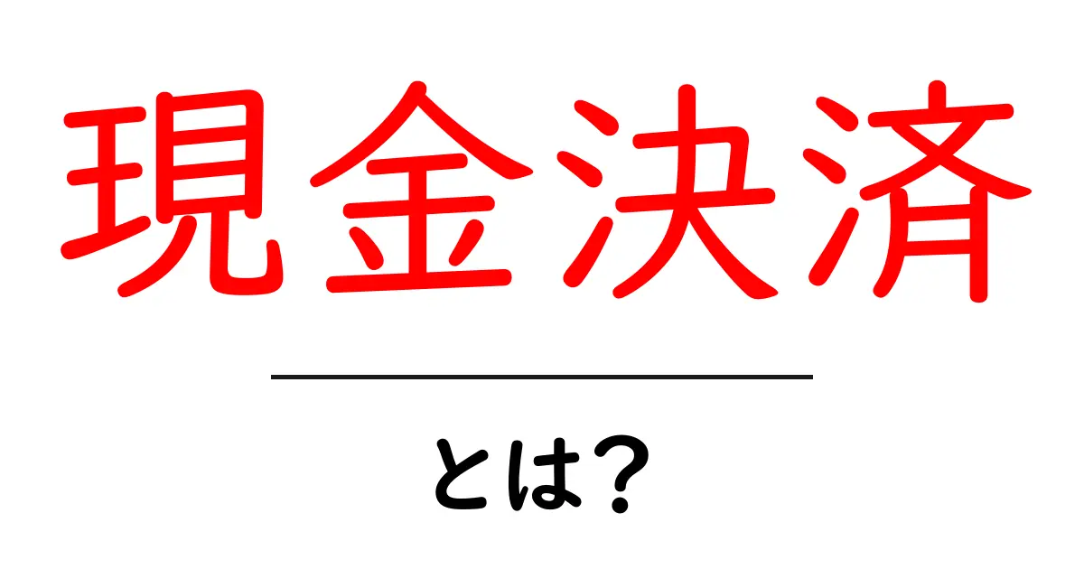 現金決済とは?メリットとデメリットをわかりやすく解説共起語・同意語も併せて解説!