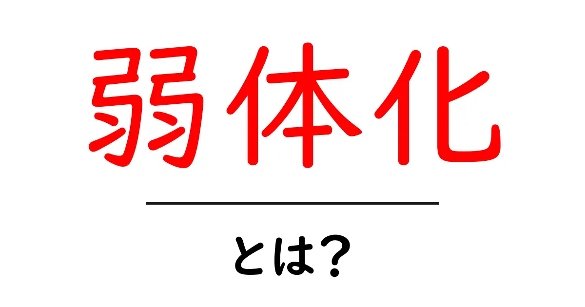 弱体化とは?その意味や影響をわかりやすく解説!共起語・同意語も併せて解説!