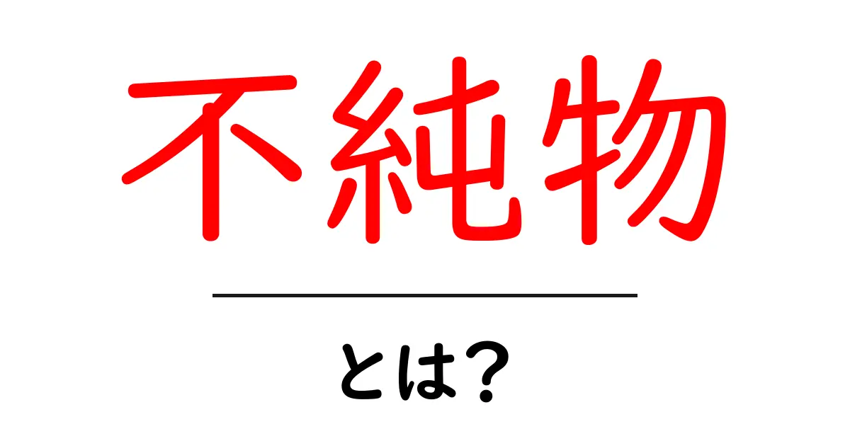 不純物とは？身近にある不純物の種類とその影響を解説共起語・同意語も併せて解説！