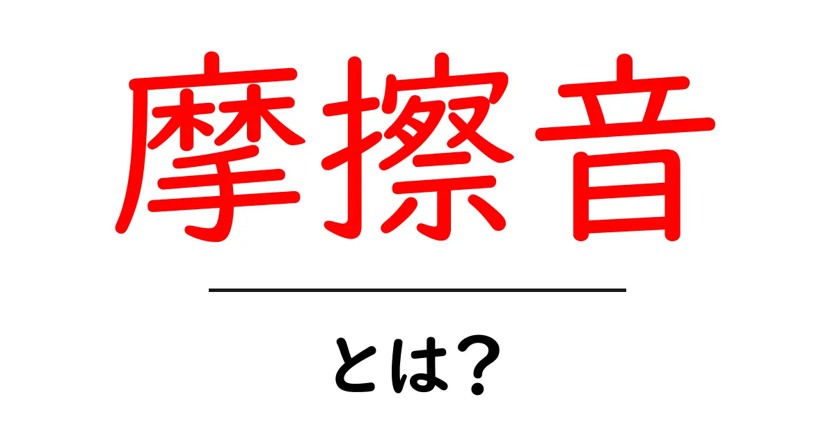 摩擦音とは?日常生活に潜む音の正体を解明しよう!共起語・同意語も併せて解説!
