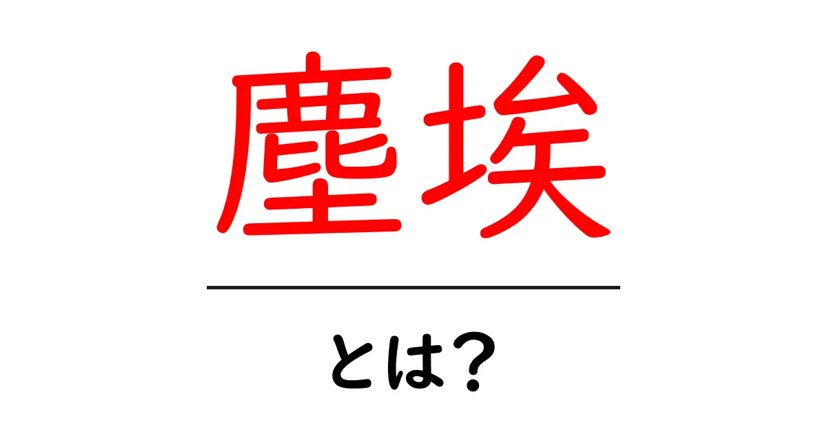 「塵埃」とは？日常生活に潜む小さな存在の正体共起語・同意語も併せて解説！