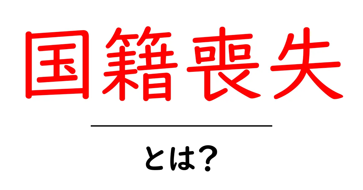 国籍喪失とは？あなたの国籍が無くなる理由とその影響共起語・同意語も併せて解説！