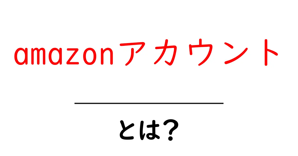 Amazonアカウントとは?初心者でもわかる作成方法と活用法共起語・同意語も併せて解説!