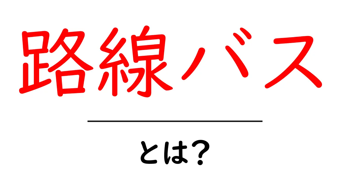 路線バスとは? 日常生活で役立つ交通手段の魅力を解説!共起語・同意語も併せて解説!
