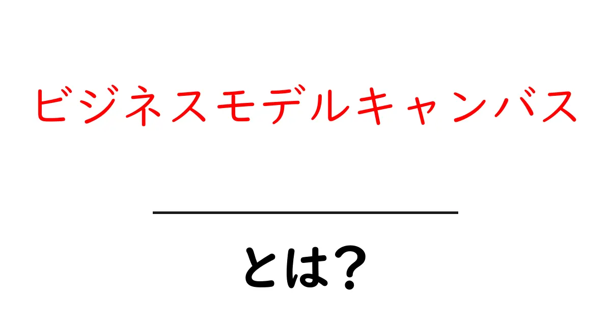 ビジネスモデルキャンバスとは?簡単な説明と活用法を解説共起語・同意語も併せて解説!