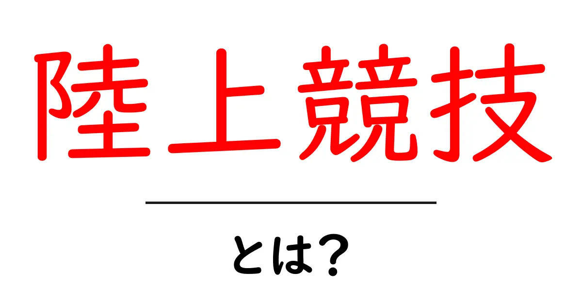 陸上競技とは？陸上競技の基本と楽しみ方をわかりやすく解説！共起語・同意語も併せて解説！