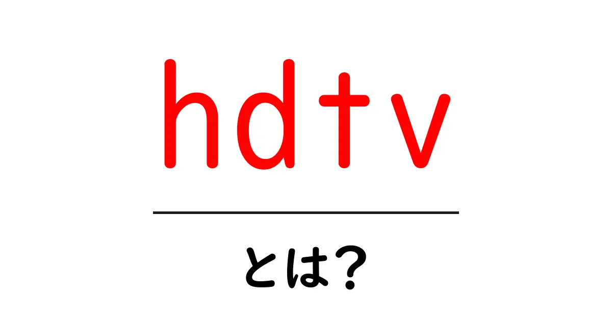 HDTVとは?高画質のテレビの魅力と選び方を解説!共起語・同意語も併せて解説!