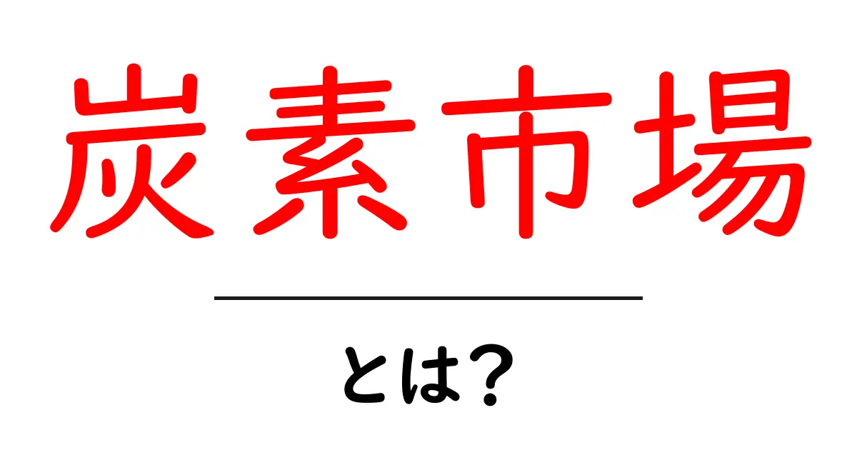 炭素市場とは？地球を守る新しいビジネスのカタチを理解しよう！共起語・同意語も併せて解説！
