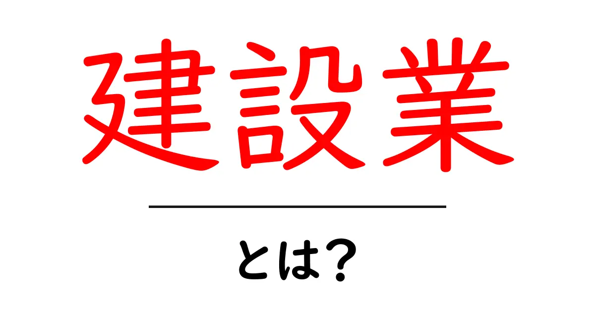建設業とは?世界を支える仕事の魅力と役割を徹底解説!共起語・同意語も併せて解説!