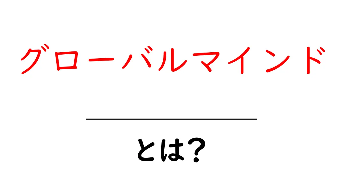 グローバルマインドとは?世界を理解し、多様性を受け入れる力を高めよう!共起語・同意語も併せて解説!