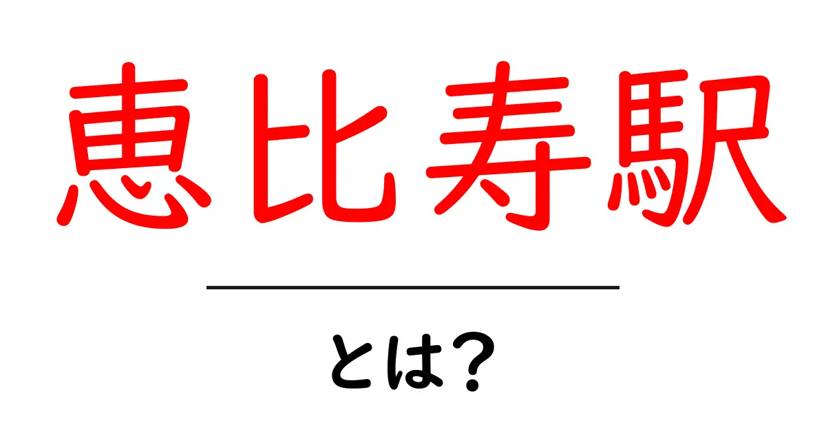 恵比寿駅とは?魅力やアクセス方法を徹底解説!共起語・同意語も併せて解説!