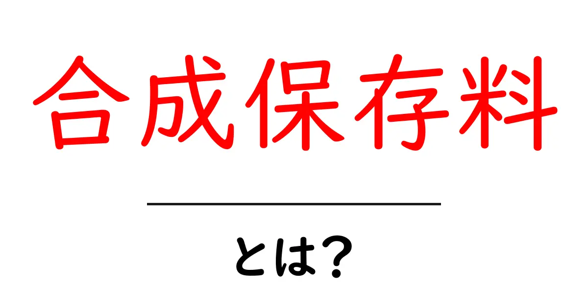 合成保存料とは？食品に隠された真実を解説共起語・同意語も併せて解説！