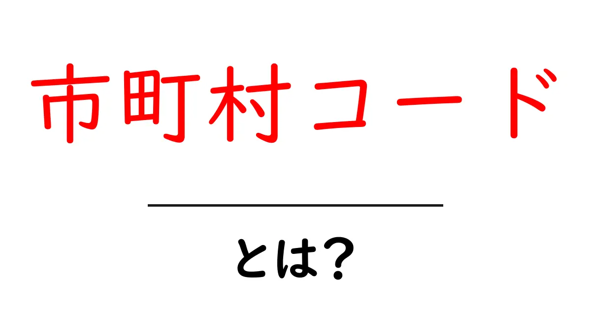 市町村コードって何？知っておくべき基本情報と活用法共起語・同意語も併せて解説！