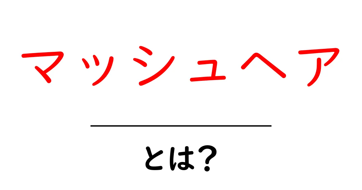マッシュヘアとは?おしゃれな髪型の魅力とスタイルを紹介共起語・同意語も併せて解説!
