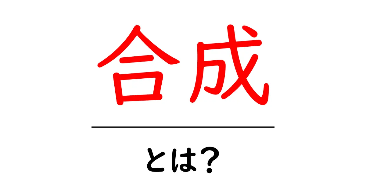 合成とは?身近にある合成の世界をわかりやすく解説!共起語・同意語も併せて解説!