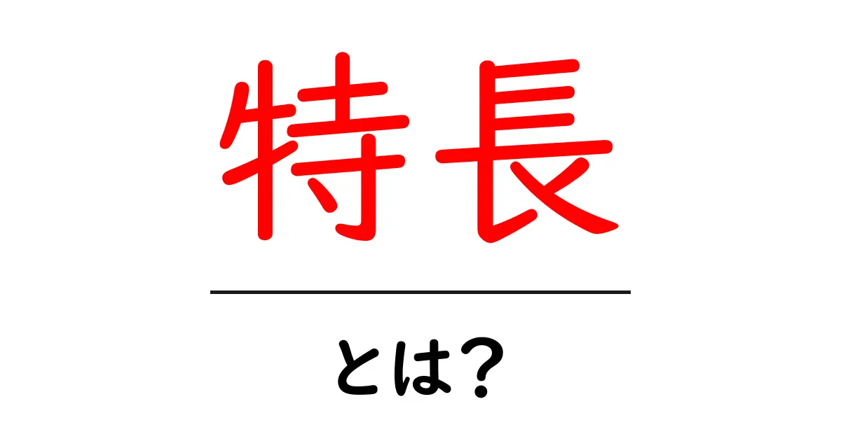 「特長」とは?その意味と使い方をわかりやすく解説共起語・同意語も併せて解説!