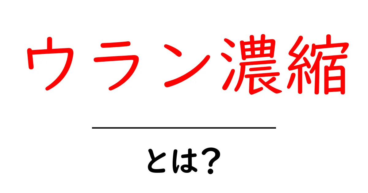 ウラン濃縮とは?核エネルギーの基礎を学ぼう共起語・同意語も併せて解説!