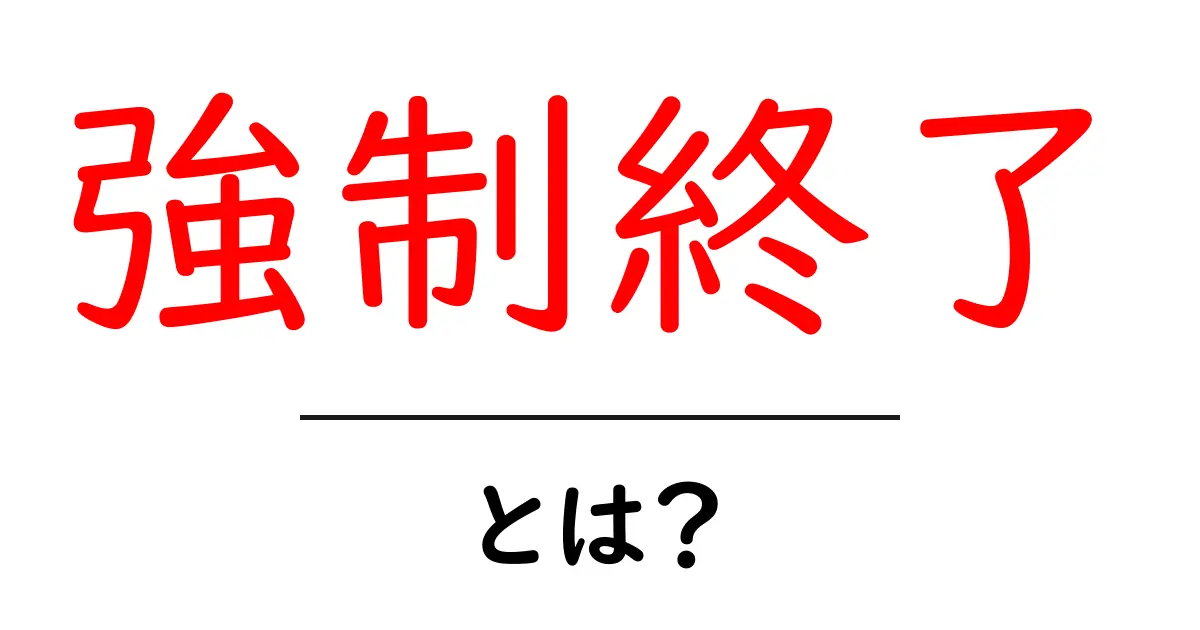 強制終了とは？コンピュータやスマホでの影響をわかりやすく解説共起語・同意語も併せて解説！